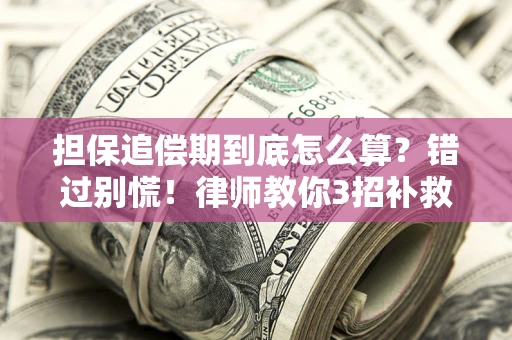 武汉担保追偿期到底怎么算？错过别慌！律师教你3招补救