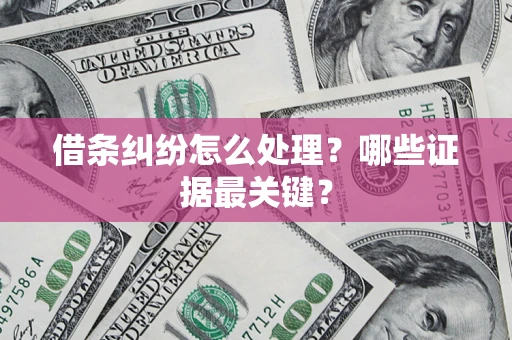 武汉借条纠纷怎么处理？哪些证据最关键？
