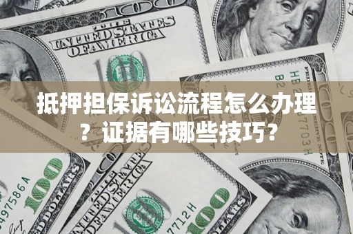 武汉抵押担保诉讼流程怎么办理？证据有哪些技巧？
