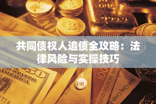 武汉共同债权人追债全攻略：法律风险与实操技巧