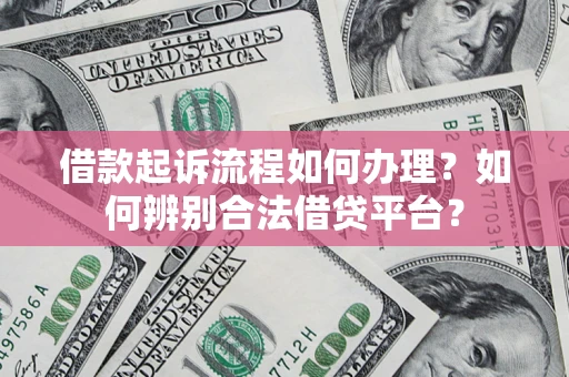 武汉借款起诉流程如何办理？如何辨别合法借贷平台？