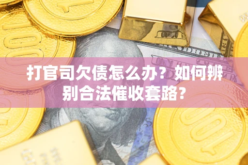 武汉打官司欠债怎么办？如何辨别合法催收套路？