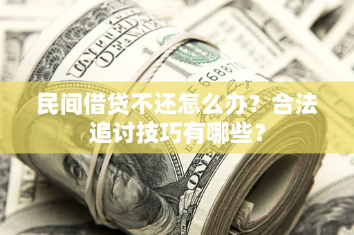 武汉民间借贷不还怎么办？合法追讨技巧有哪些？