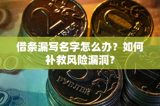 武汉借条漏写名字怎么办？如何补救风险漏洞？