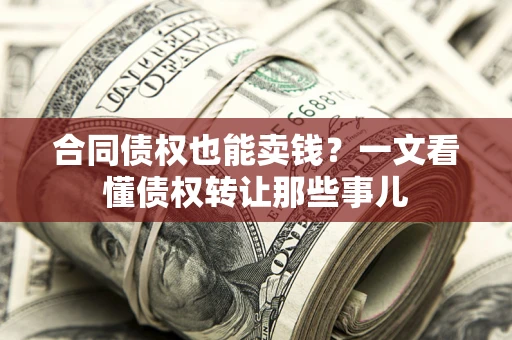 武汉合同债权也能卖钱？一文看懂债权转让那些事儿