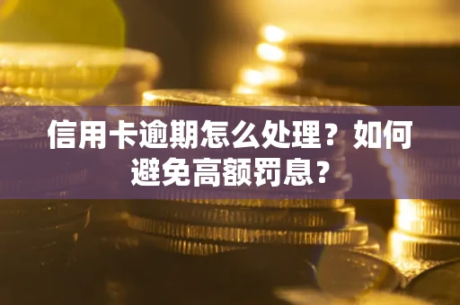 武汉信用卡逾期怎么处理？如何避免高额罚息？