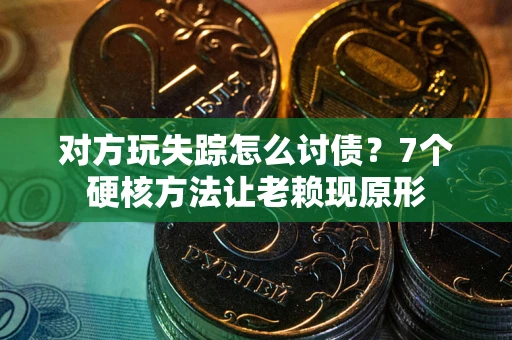 武汉对方玩失踪怎么讨债？7个硬核方法让老赖现原形