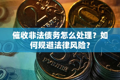 武汉催收非法债务怎么处理？如何规避法律风险？