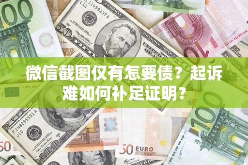 武汉微信截图仅有怎要债？起诉难如何补足证明？