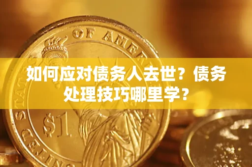 武汉如何应对债务人去世？债务处理技巧哪里学？