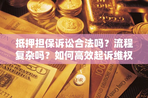 武汉抵押担保诉讼合法吗？流程复杂吗？如何高效起诉维权？