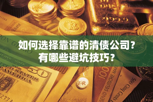 武汉如何选择靠谱的清债公司？有哪些避坑技巧？