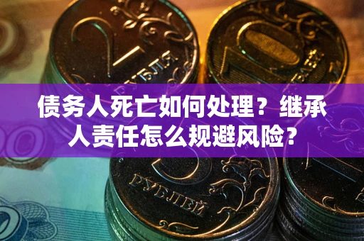 武汉债务人死亡如何处理？继承人责任怎么规避风险？
