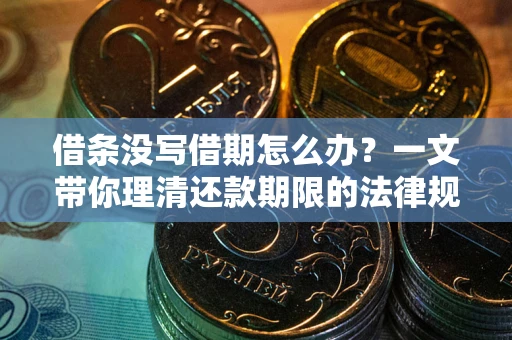 武汉借条没写借期怎么办？一文带你理清还款期限的法律规则