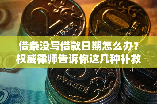 武汉借条没写借款日期怎么办？权威律师告诉你这几种补救方法！