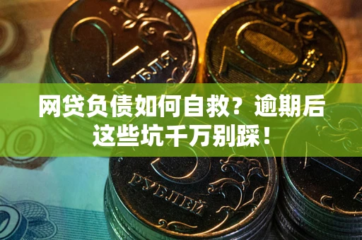 武汉网贷负债如何自救？逾期后这些坑千万别踩！