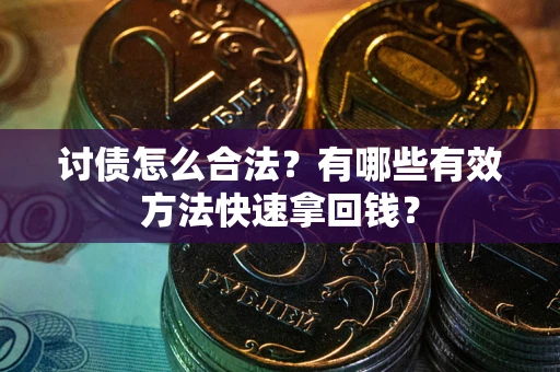 武汉讨债怎么合法？有哪些有效方法快速拿回钱？