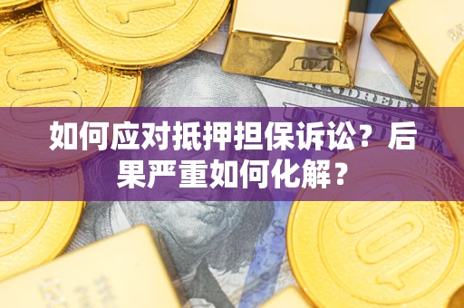 武汉如何应对抵押担保诉讼？后果严重如何化解？