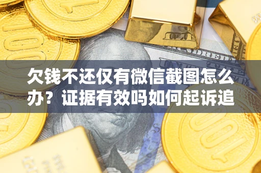 武汉欠钱不还仅有微信截图怎么办？证据有效吗如何起诉追回欠款？