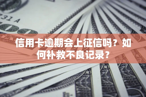 武汉信用卡逾期会上征信吗？如何补救不良记录？