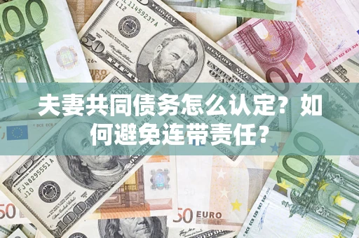 武汉夫妻共同债务怎么认定？如何避免连带责任？