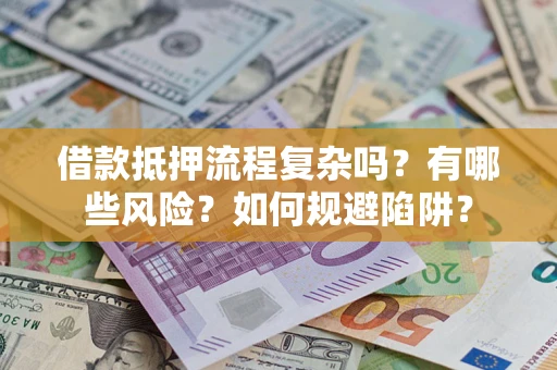 武汉借款抵押流程复杂吗？有哪些风险？如何规避陷阱？