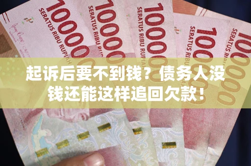 武汉起诉后要不到钱？债务人没钱还能这样追回欠款！