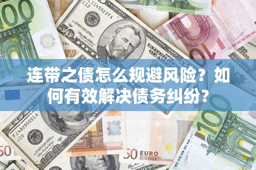 武汉连带之债怎么规避风险？如何有效解决债务纠纷？