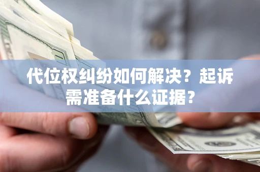 武汉代位权纠纷如何解决？起诉需准备什么证据？
