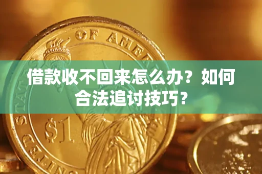 武汉借款收不回来怎么办？如何合法追讨技巧？