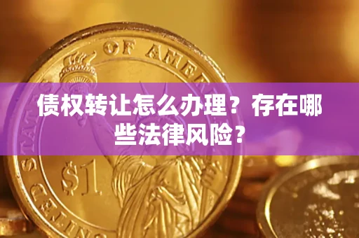 武汉债权转让怎么办理？存在哪些法律风险？
