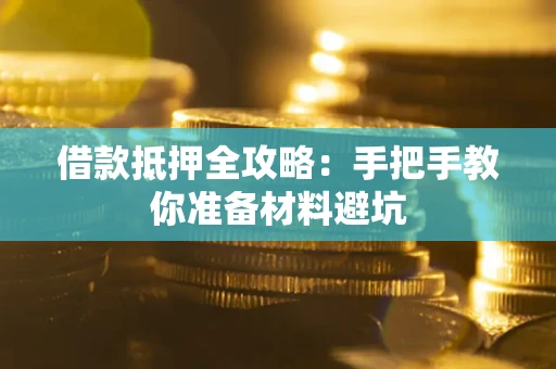 武汉借款抵押全攻略：手把手教你准备材料避坑