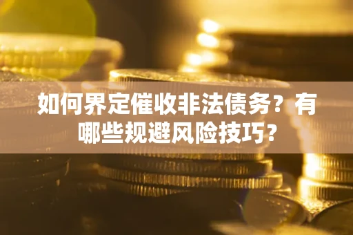 武汉如何界定催收非法债务？有哪些规避风险技巧？
