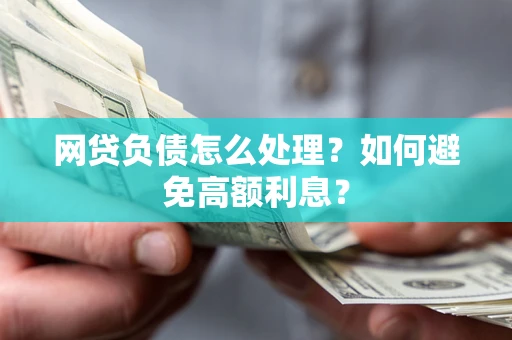 武汉网贷负债怎么处理？如何避免高额利息？
