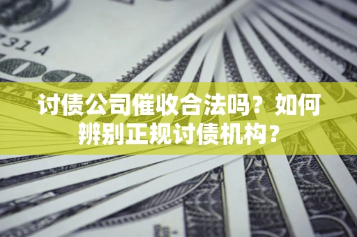 武汉讨债公司催收合法吗？如何辨别正规讨债机构？