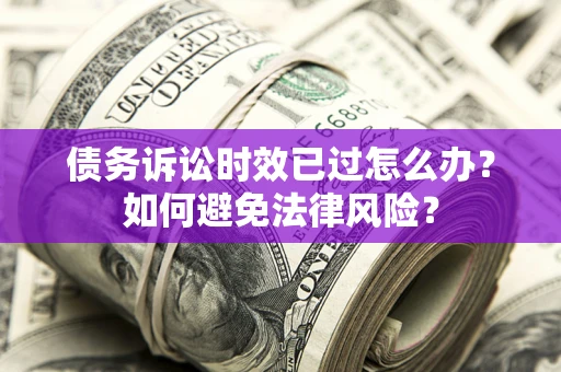 武汉债务诉讼时效已过怎么办？如何避免法律风险？
