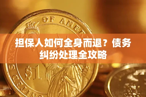 武汉担保人如何全身而退？债务纠纷处理全攻略