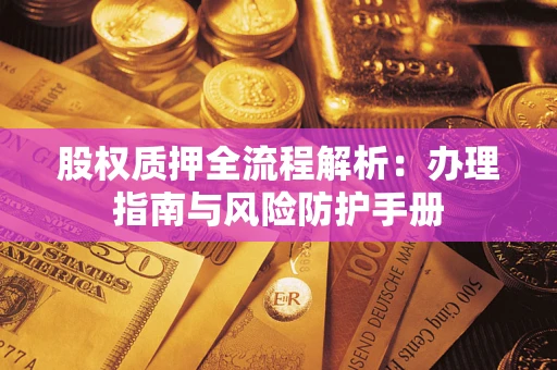 武汉股权质押全流程解析：办理指南与风险防护手册