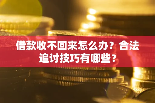 武汉借款收不回来怎么办？合法追讨技巧有哪些？