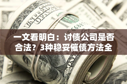 武汉一文看明白：讨债公司是否合法？3种稳妥催债方法全解析