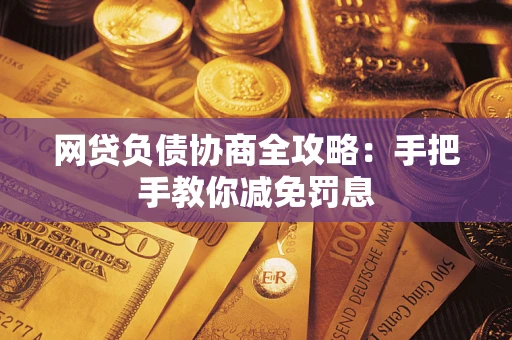 武汉网贷负债协商全攻略：手把手教你减免罚息