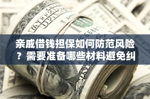 武汉亲戚借钱担保如何防范风险？需要准备哪些材料避免纠纷？