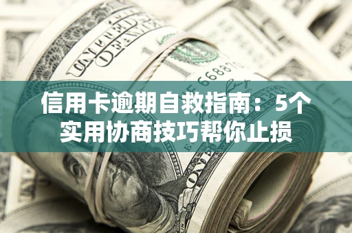 武汉信用卡逾期自救指南：5个实用协商技巧帮你止损