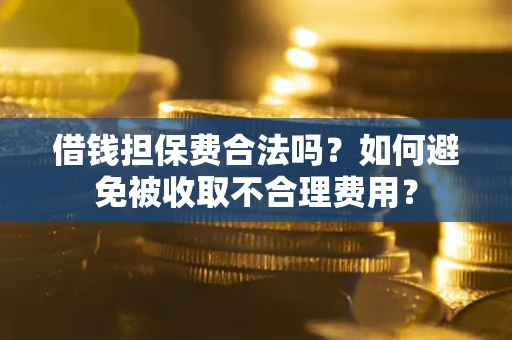 武汉借钱担保费合法吗？如何避免被收取不合理费用？