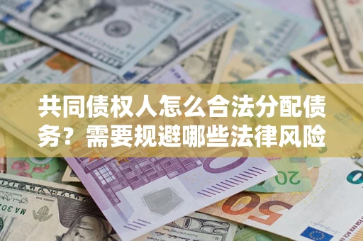 武汉共同债权人怎么合法分配债务？需要规避哪些法律风险？