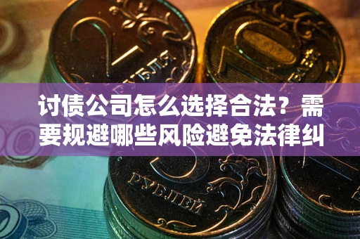 武汉讨债公司怎么选择合法？需要规避哪些风险避免法律纠纷？