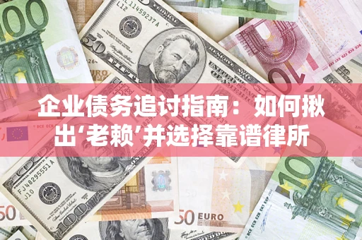 武汉企业债务追讨指南：如何揪出‘老赖’并选择靠谱律所