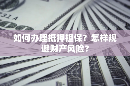 武汉如何办理抵押担保？怎样规避财产风险？