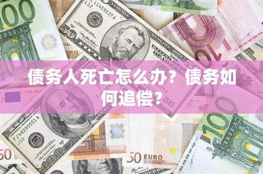 武汉债务人死亡怎么办？债务如何追偿？