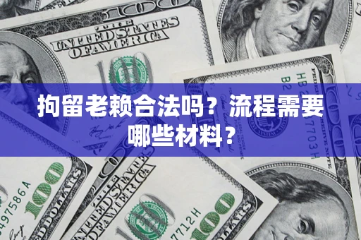 武汉拘留老赖合法吗？流程需要哪些材料？